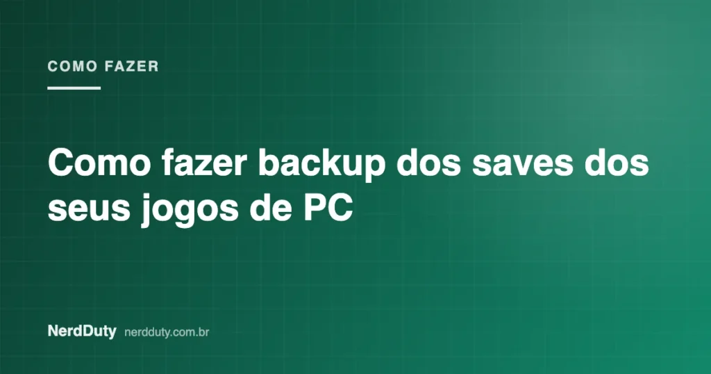 Arte de capa do artigo “Como fazer backup dos saves dos seus jogos de PC”, da seção COMO FAZER do NerdDuty