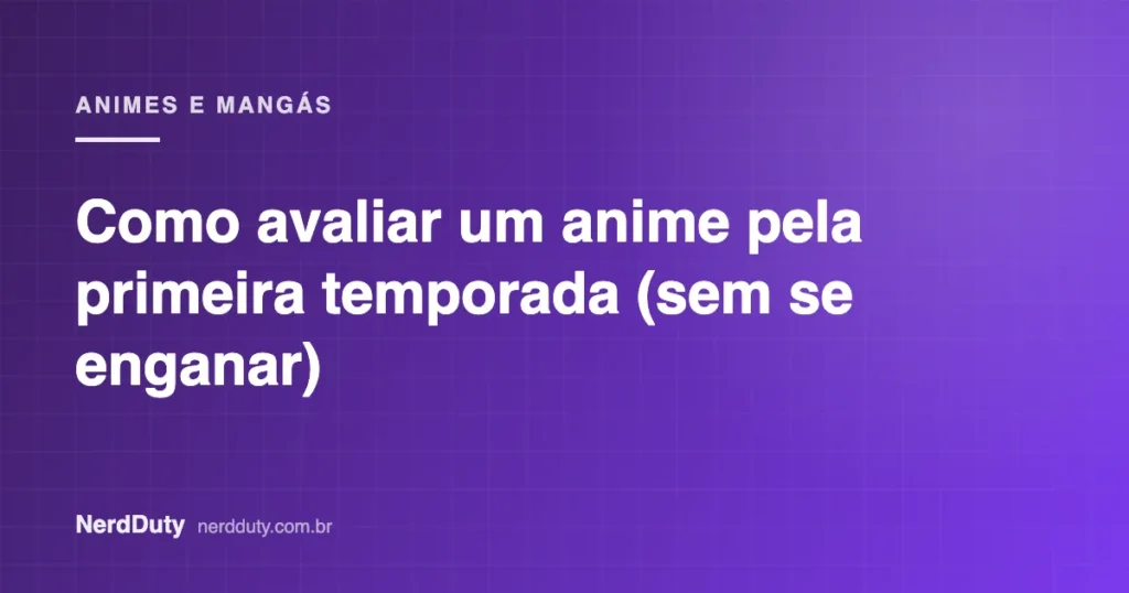 Arte de capa do artigo “Como avaliar um anime pela primeira temporada (sem se enganar)”, da seção ANIMES E MANGÁS do NerdDuty