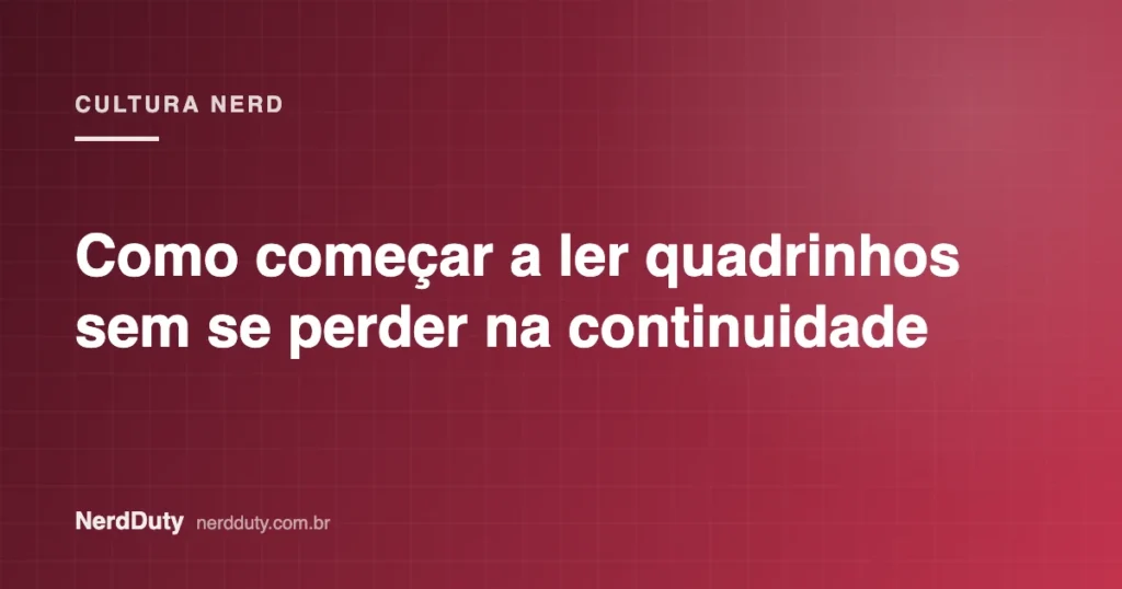 Arte de capa do artigo “Como começar a ler quadrinhos sem se perder na continuidade”, da seção CULTURA NERD do NerdDuty