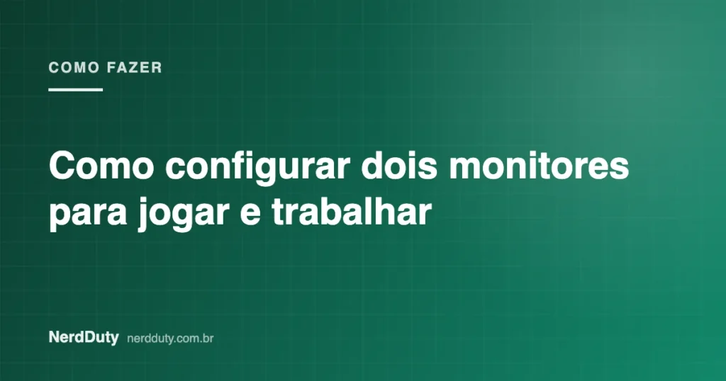 Arte de capa do artigo “Como configurar dois monitores para jogar e trabalhar”, da seção COMO FAZER do NerdDuty