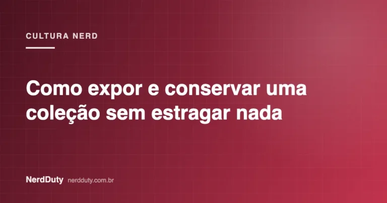Arte de capa do artigo “Como expor e conservar uma coleção sem estragar nada”, da seção CULTURA NERD do NerdDuty