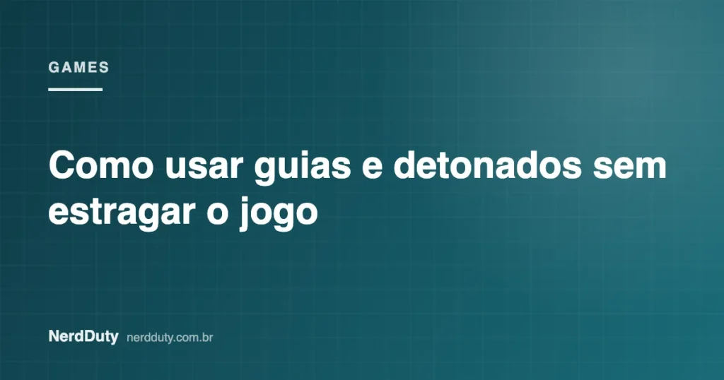 Arte de capa do artigo “Como usar guias e detonados sem estragar o jogo”, da seção GAMES do NerdDuty