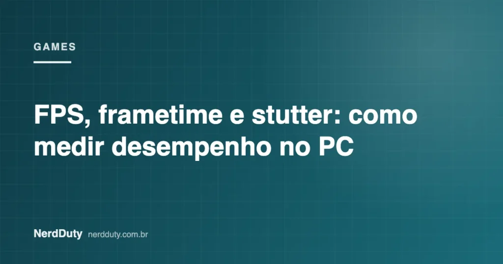 Arte de capa do artigo “FPS, frametime e stutter: como medir desempenho no PC”, da seção GAMES do NerdDuty