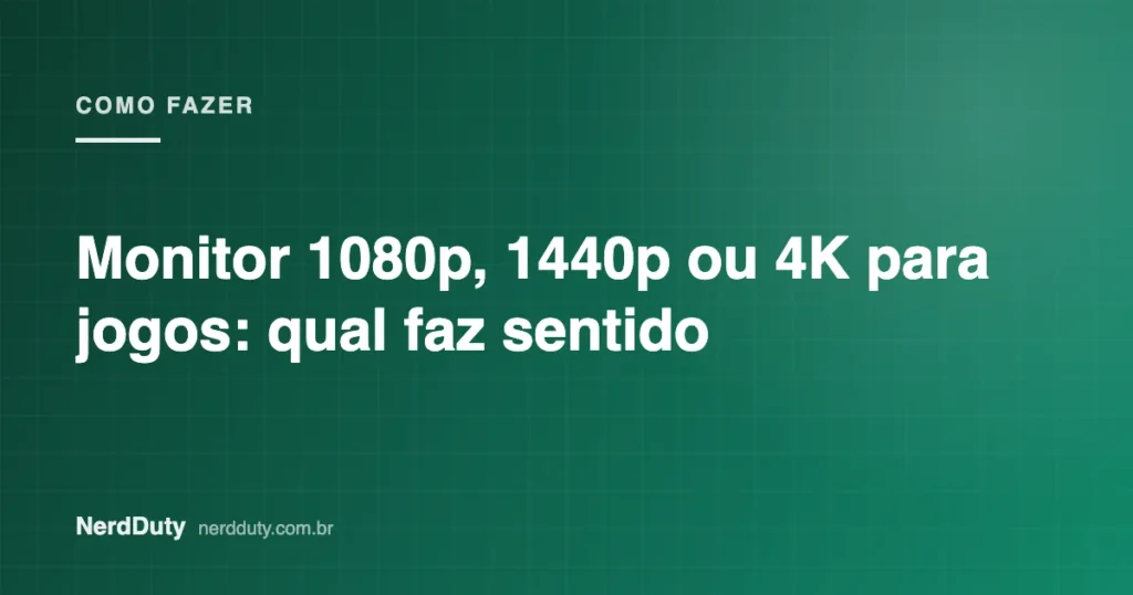 Arte de capa do artigo “Monitor 1080p, 1440p ou 4K para jogos: qual faz sentido”, da seção COMO FAZER do NerdDuty