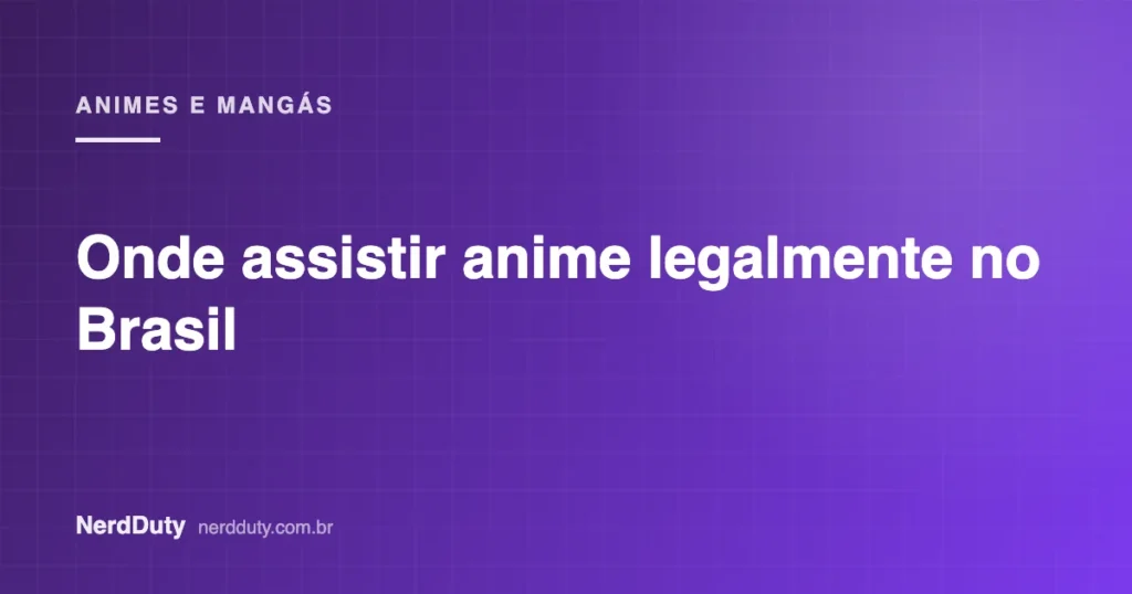 Arte de capa do artigo “Onde assistir anime legalmente no Brasil”, da seção ANIMES E MANGÁS do NerdDuty