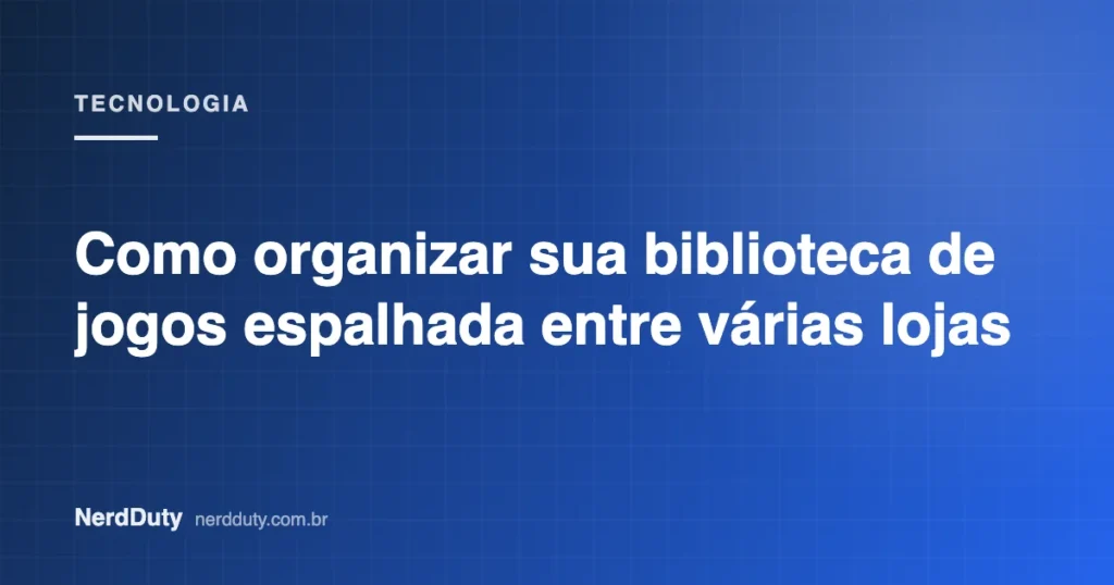 Arte de capa do artigo “Como organizar sua biblioteca de jogos espalhada entre várias lojas”, da seção TECNOLOGIA do NerdDuty